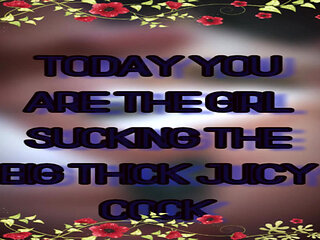 Today You Are the Girl Sucking the Big Thick Juicy Cock