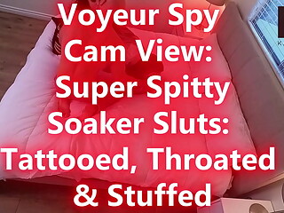 Pt. 1 Voyeur Spy Cam View: Super Spitty Soaker Sluts: Tattooed, Throated &amp_ Stuffed