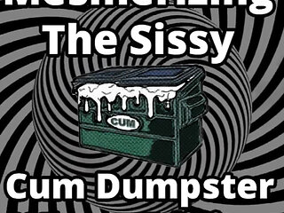 Mesmerizing the sissy cum dumpster whore addition