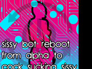 Sissy Bot Reboot From Alpha to Cock Sucking Sissy