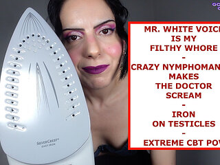 Mr. White Voice Is My Filthy Whore - Crazy Nymphomaniac Makes the Doctor Scream - Iron on Testicles - Extreme CBT POV