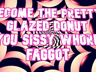 Become the Pretty Glazed Donut You Sissy Whore Gay