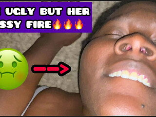 Ugly girls got the BEST pussy