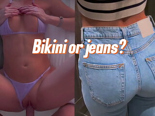 How do you prefer to fuck me: in jeans or in a super small bikini?