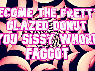 Become the Pretty Glazed Donut You Sissy Whore Gay