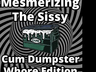 Mesmerizing the sissy cum dumpster whore addition...