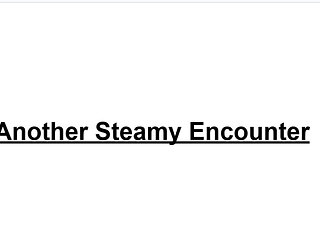 Another Steamy Encounter. I'm home from college for the summer.