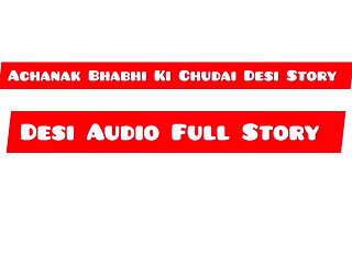 Achanak Bhabhi Ki Chudai Desi Audio Full Story