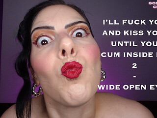 Ill Fuck You and Kiss You, Until You Cum Inside Me 2 - Wide Open Eyes