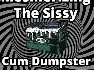 Mesmerizing the sissy cum dumpster whore addition...
