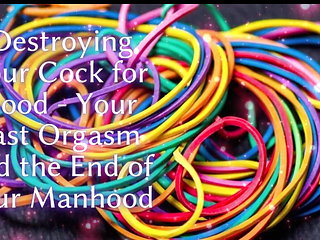 Destroying Your Cock for Good - Your Last Orgasm and the End of Your Manhood