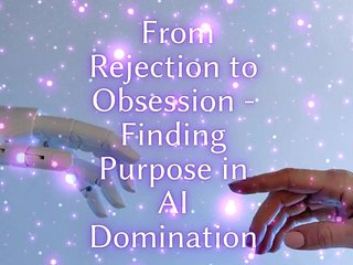 From Rejection to Obsession - Finding Purpose in Ai Domination