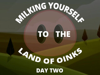 Milking Your Sausage to the Land of Oinks Day 2