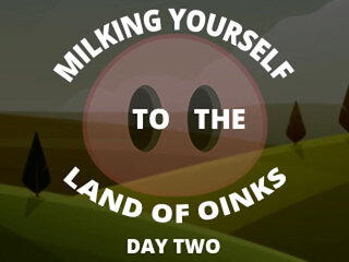 Milking Your Sausage to the Land of Oinks Day 2