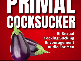 The Primal Cock Sucker Bisexual Cock Sucking Encouragement Erotic Audio Fetish Coaching Fantasy