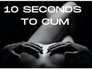 10 Seconds To Cum